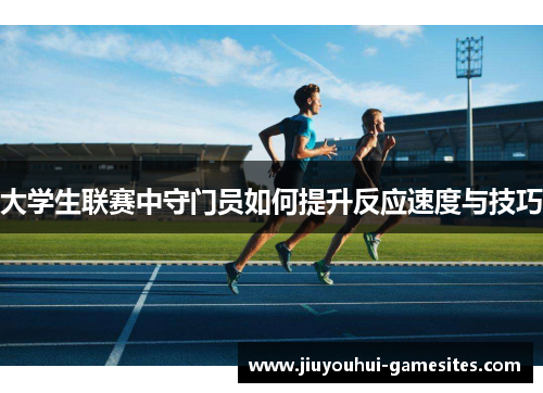 大学生联赛中守门员如何提升反应速度与技巧
