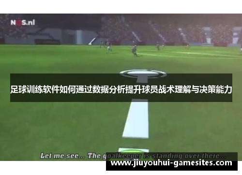 足球训练软件如何通过数据分析提升球员战术理解与决策能力