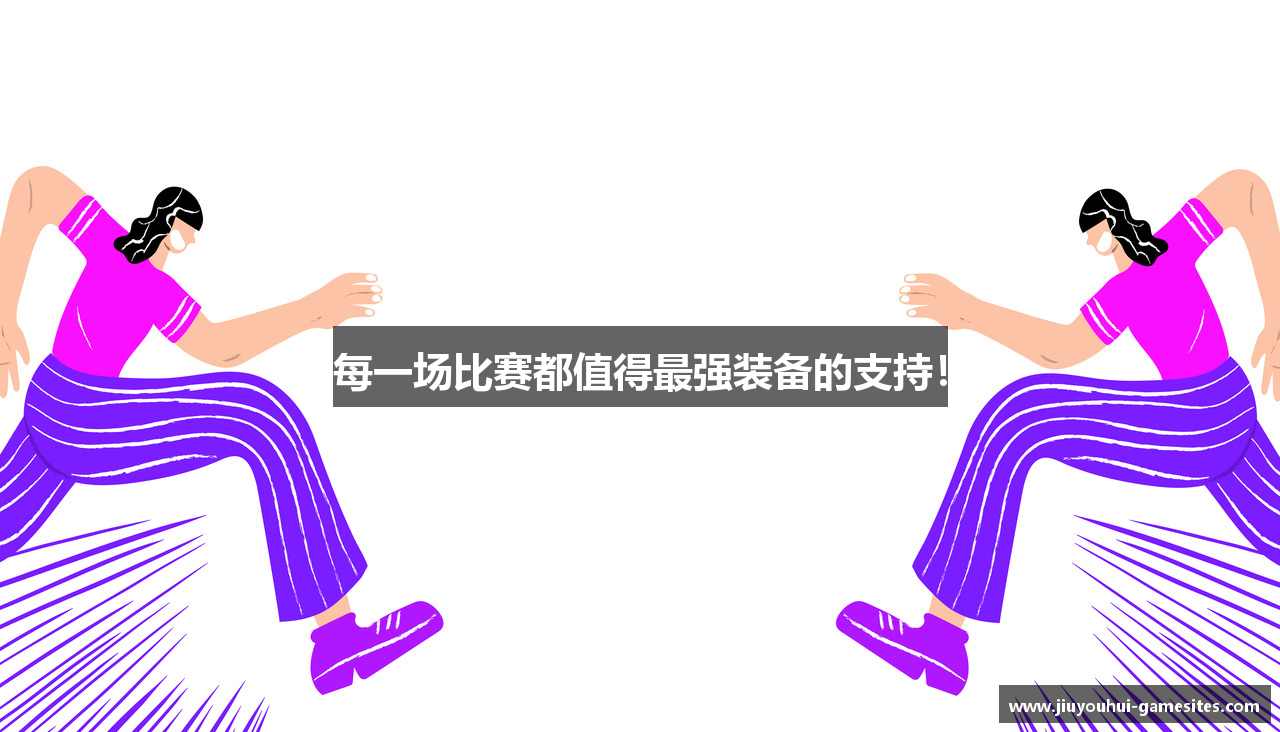 每一场比赛都值得最强装备的支持！